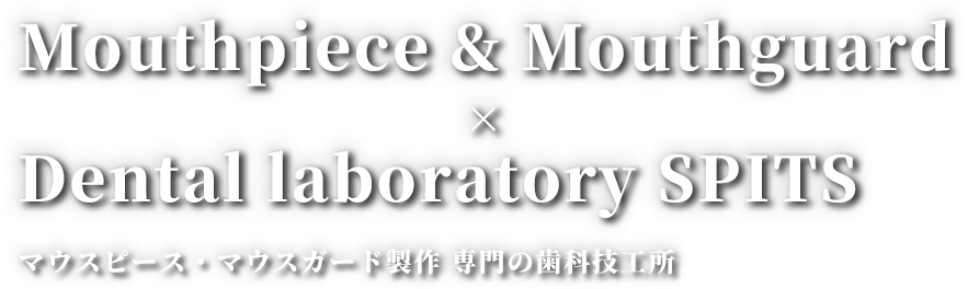 Mouthpiece ＆ Mouthguard × Dental laboratory SPITS マウスピース・マウスガード製作 専門の歯科技工所